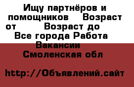 Ищу партнёров и помощников  › Возраст от ­ 16 › Возраст до ­ 35 - Все города Работа » Вакансии   . Смоленская обл.